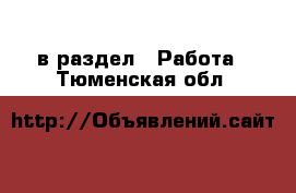  в раздел : Работа . Тюменская обл.